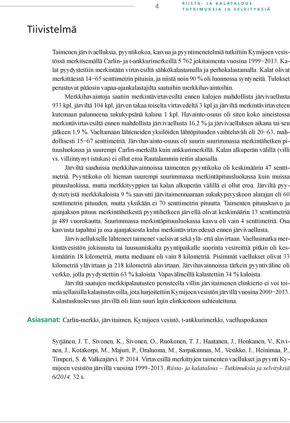 Kalat olivat merkittäessä 14 65 senttimetrin pituisia, ja niistä noin 90 % oli luonnossa syntyneitä. Tulokset perustuvat pääosin vapaa-ajankalastajilta saatuihin merkkihavaintoihin.