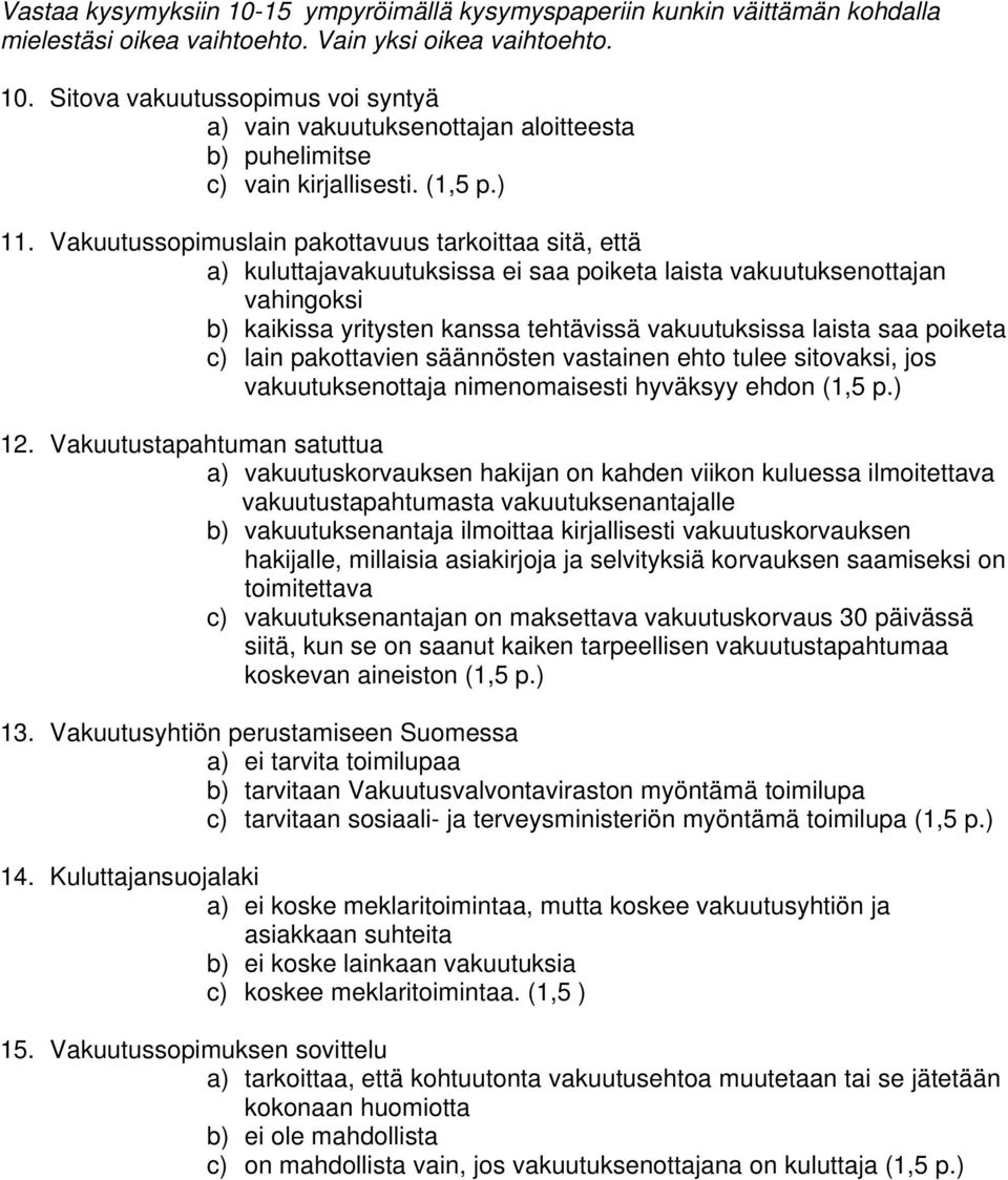 Vakuutussopimuslain pakottavuus tarkoittaa sitä, että a) kuluttajavakuutuksissa ei saa poiketa laista vakuutuksenottajan vahingoksi b) kaikissa yritysten kanssa tehtävissä vakuutuksissa laista saa