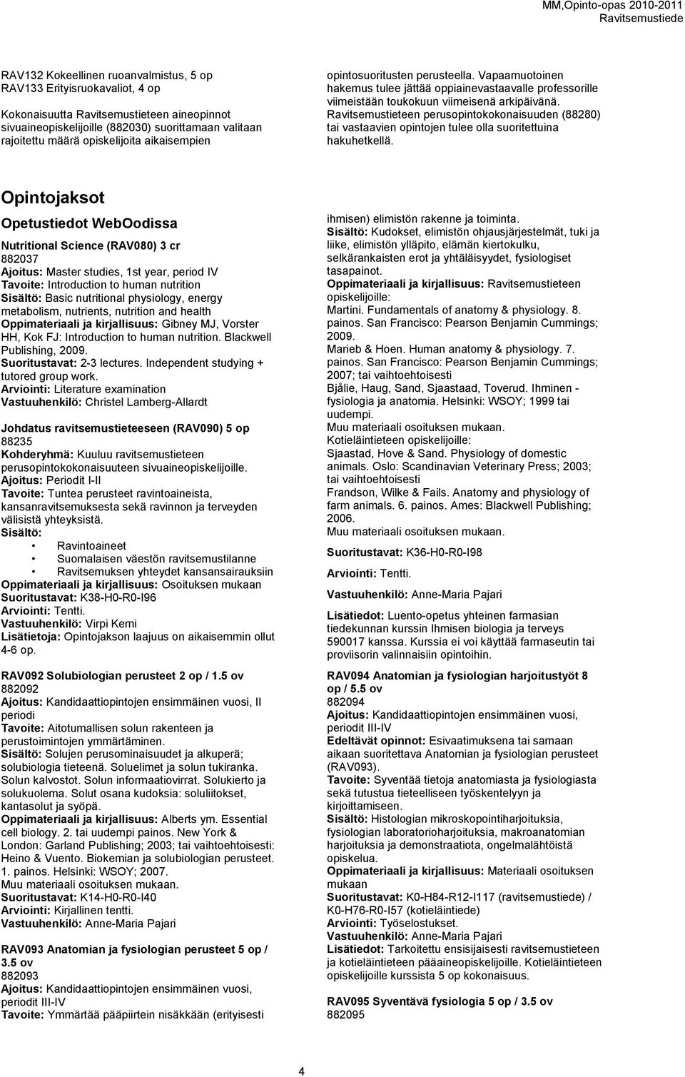Ravitsemustieteen perusopintokokonaisuuden (88280) tai vastaavien opintojen tulee olla suoritettuina hakuhetkellä.