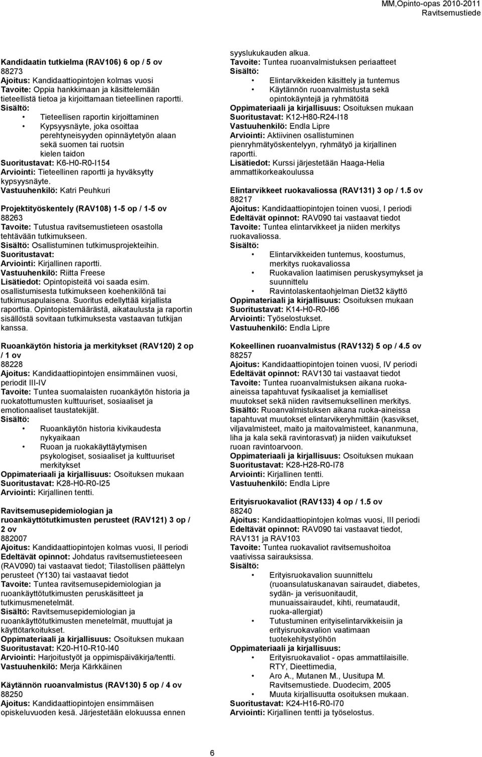 raportti ja hyväksytty kypsyysnäyte. Vastuuhenkilö: Katri Peuhkuri Projektityöskentely (RAV108) 1-5 op / 1-5 ov 88263 Tavoite: Tutustua ravitsemustieteen osastolla tehtävään tutkimukseen.