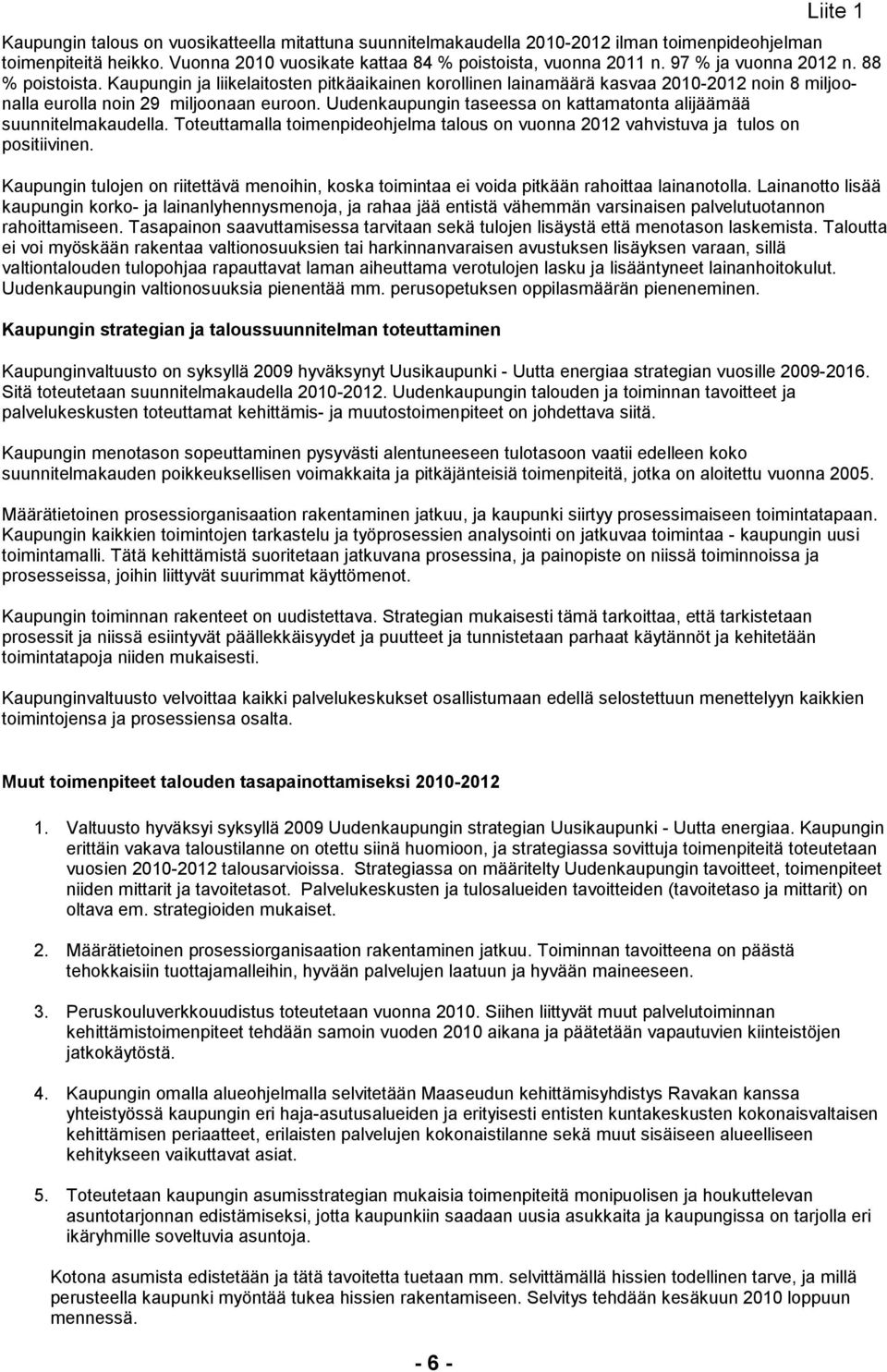 Uudenkaupungin taseessa on katta matonta alijäämää suunnitelmakaudella. Toteuttamalla toimen pideohjelma talous on vuonna 2012 vahvistuva ja tulos on positiivinen.