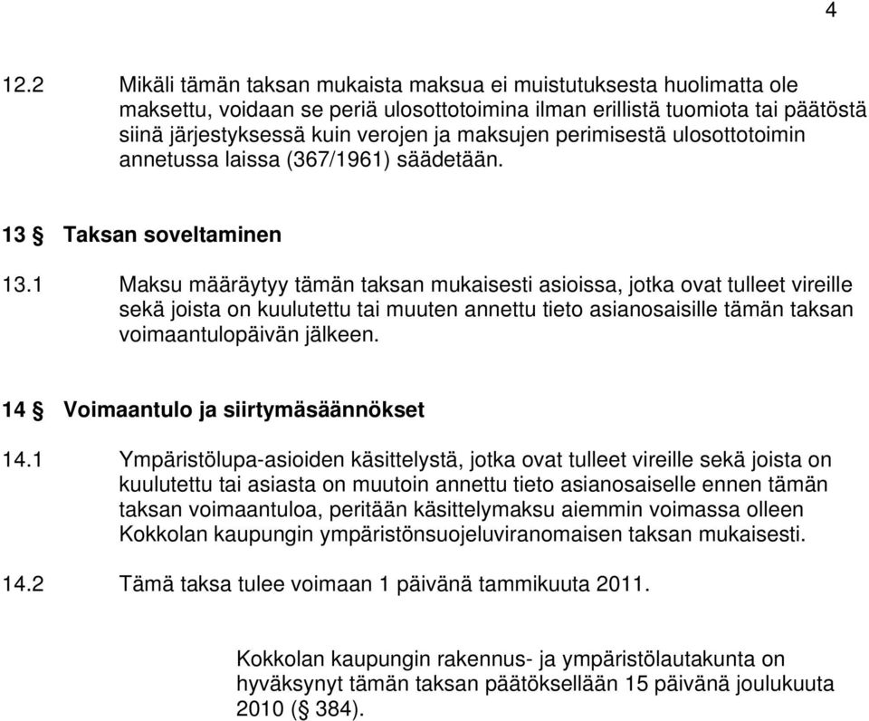 1 määräytyy tämän taksan mukaisesti asioissa, jotka ovat tulleet vireille sekä joista on kuulutettu tai muuten annettu tieto asianosaisille tämän taksan voimaantulopäivän jälkeen.