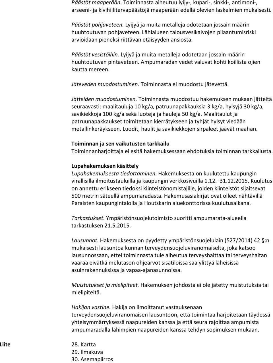 Lyijyä ja muita metalleja odotetaan jossain määrin huuhtoutuvan pintaveteen. Ampumaradan vedet valuvat kohti koillista ojien kautta mereen. Jäteveden muodostuminen. Toiminnasta ei muodostu jätevettä.