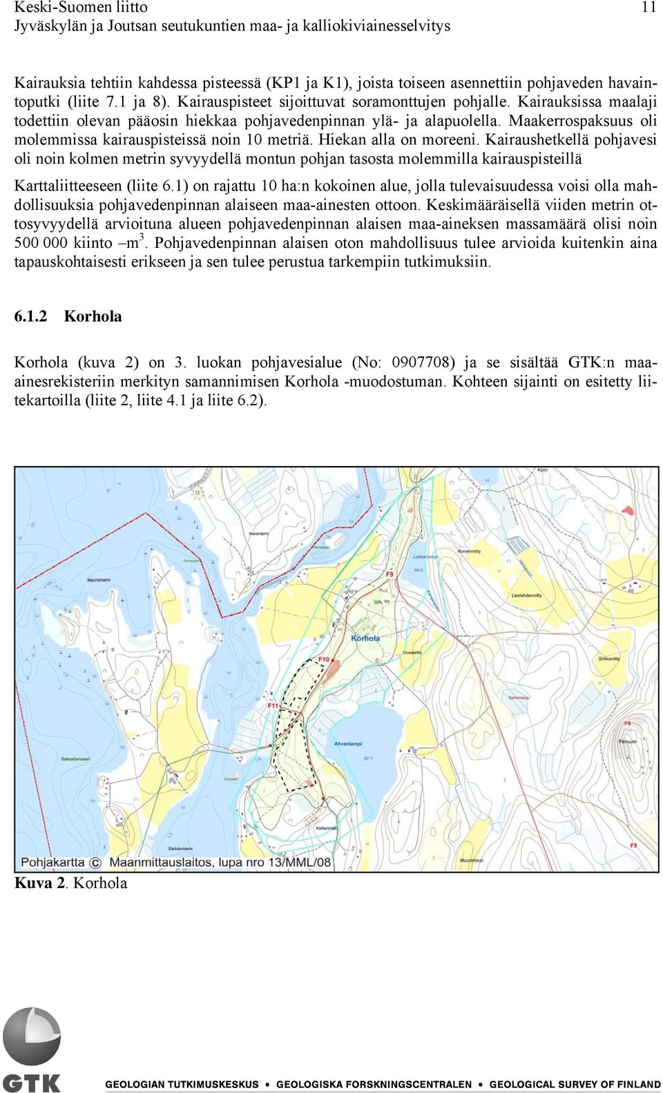 Kairaushetkellä pohjavesi oli noin kolmen metrin syvyydellä montun pohjan tasosta molemmilla kairauspisteillä Karttaliitteeseen (liite 6.