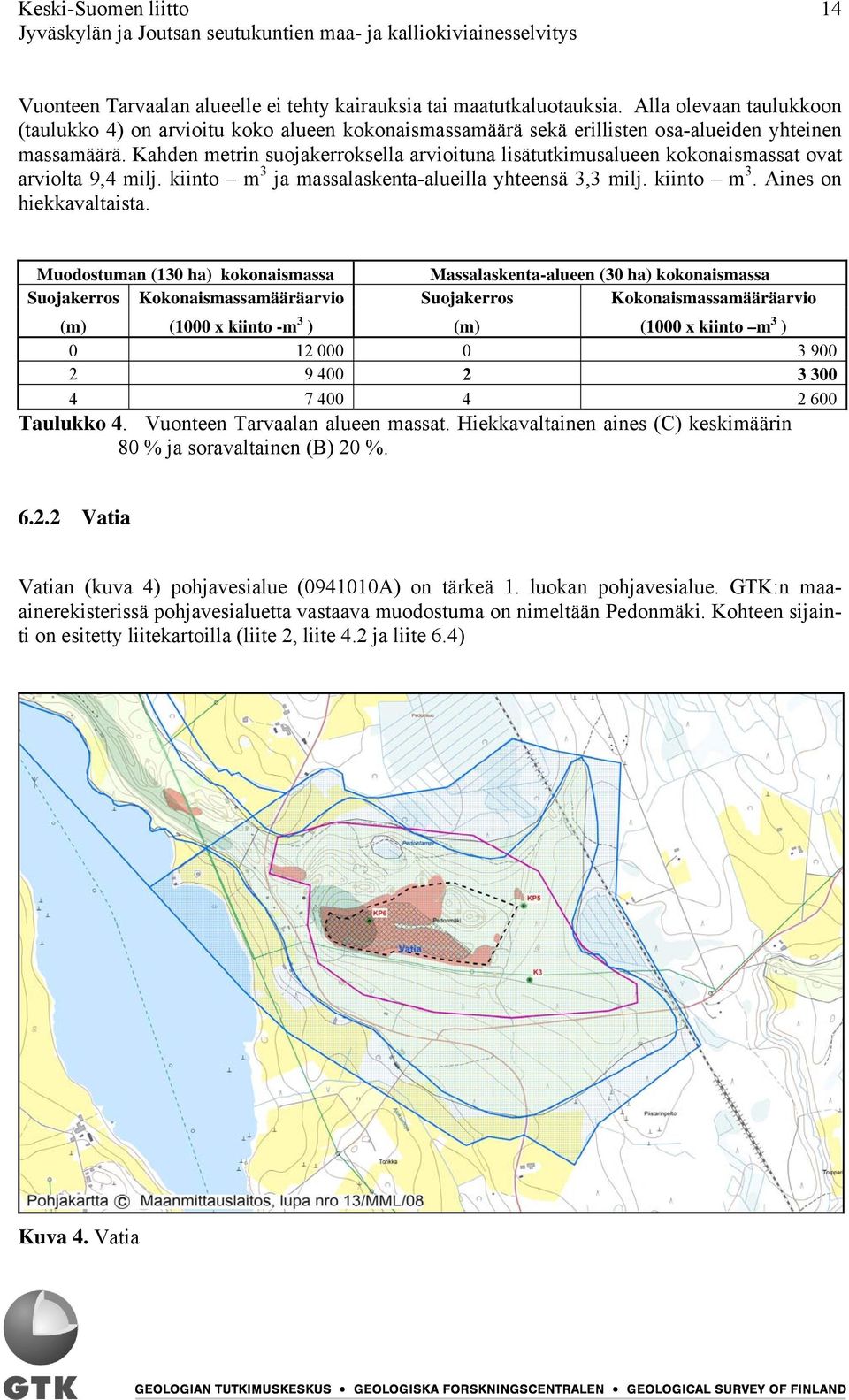 Kahden metrin suojakerroksella arvioituna lisätutkimusalueen kokonaismassat ovat arviolta 9,4 milj. kiinto m 3 ja massalaskenta-alueilla yhteensä 3,3 milj. kiinto m 3. Aines on hiekkavaltaista.