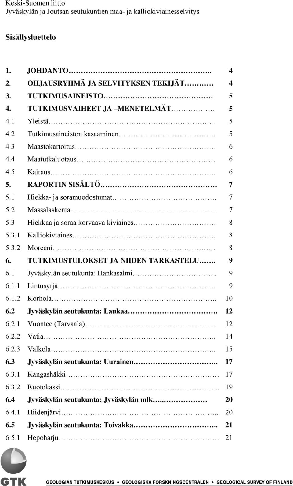 18 6. TUTKIMUSTULOKSET JA NIIDEN TARKASTELU. 19 6.1 Jyväskylän seutukunta: Hankasalmi.. 19 6.1.1 Lintusyrjä.. 19 6.1.2 Korhola.. 10 6.2 Jyväskylän seutukunta: Laukaa. 12 6.2.1 Vuontee (Tarvaala) 12 6.