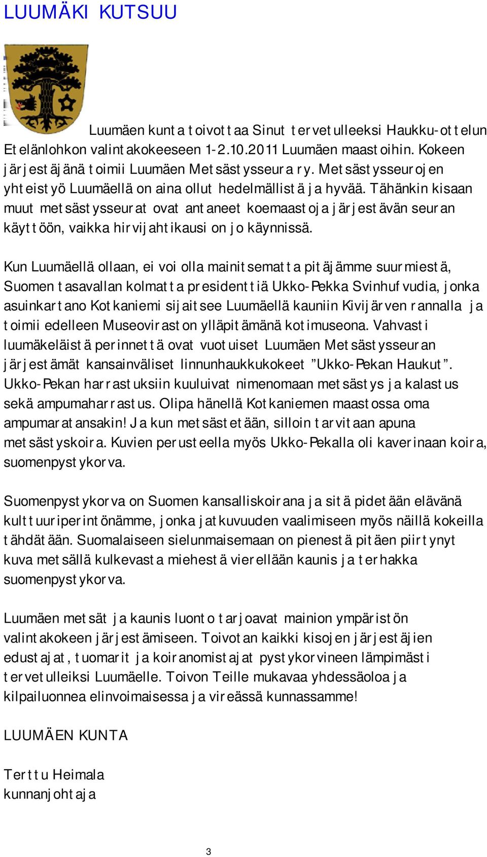 Tähänkin kisaan muut metsästysseurat ovat antaneet koemaastoja järjestävän seuran käyttöön, vaikka hirvijahtikausi on jo käynnissä.