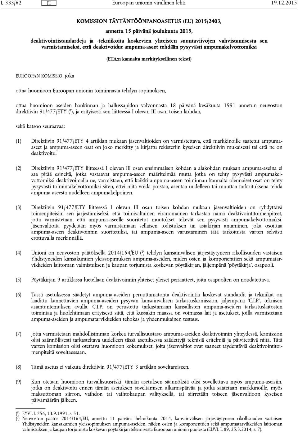 tehdyn sopimuksen, ottaa huomioon aseiden hankinnan ja hallussapidon valvonnasta 18 päivänä kesäkuuta 1991 annetun neuvoston direktiivin 91/477/ETY ( 1 ), ja erityisesti sen liitteessä I olevan III