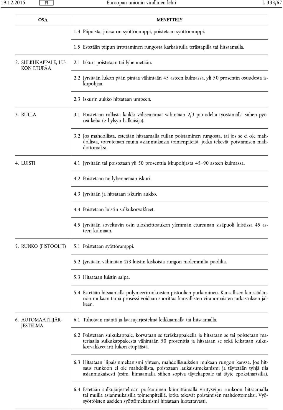 3. RULLA 3.1 Poistetaan rullasta kaikki väliseinämät vähintään 2/3 pituudelta työstämällä siihen pyöreä kehä ( hylsyn halkaisija). 3.2 Jos mahdollista, estetään hitsaamalla rullan poistaminen rungosta, tai jos se ei ole mahdollista, toteutetaan muita asianmukaisia toimenpiteitä, jotka tekevät poistamisen mahdottomaksi.