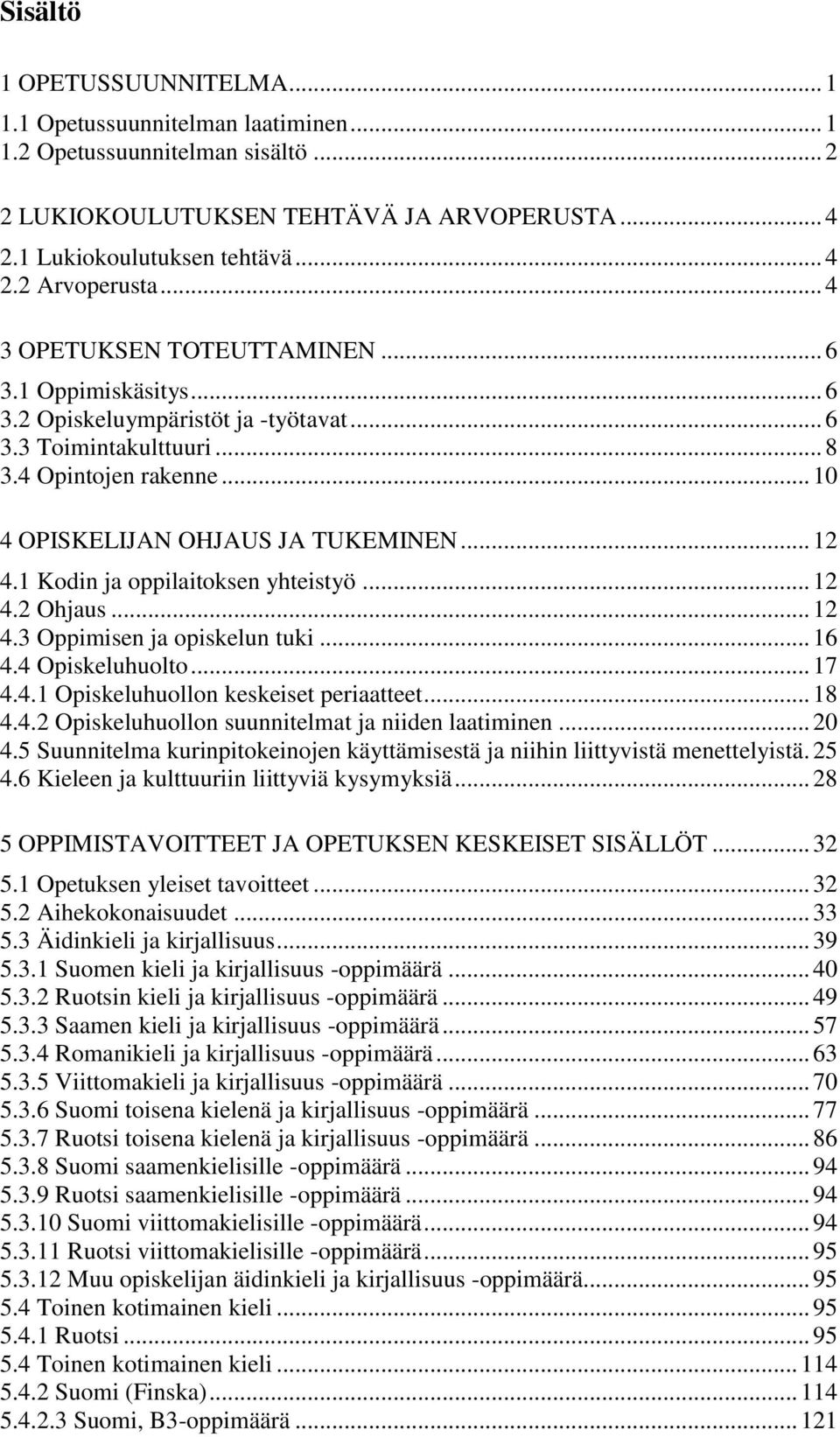 1 Kodin ja oppilaitoksen yhteistyö... 12 4.2 Ohjaus... 12 4.3 Oppimisen ja opiskelun tuki... 16 4.4 Opiskeluhuolto... 17 4.4.1 Opiskeluhuollon keskeiset periaatteet... 18 4.4.2 Opiskeluhuollon suunnitelmat ja niiden laatiminen.