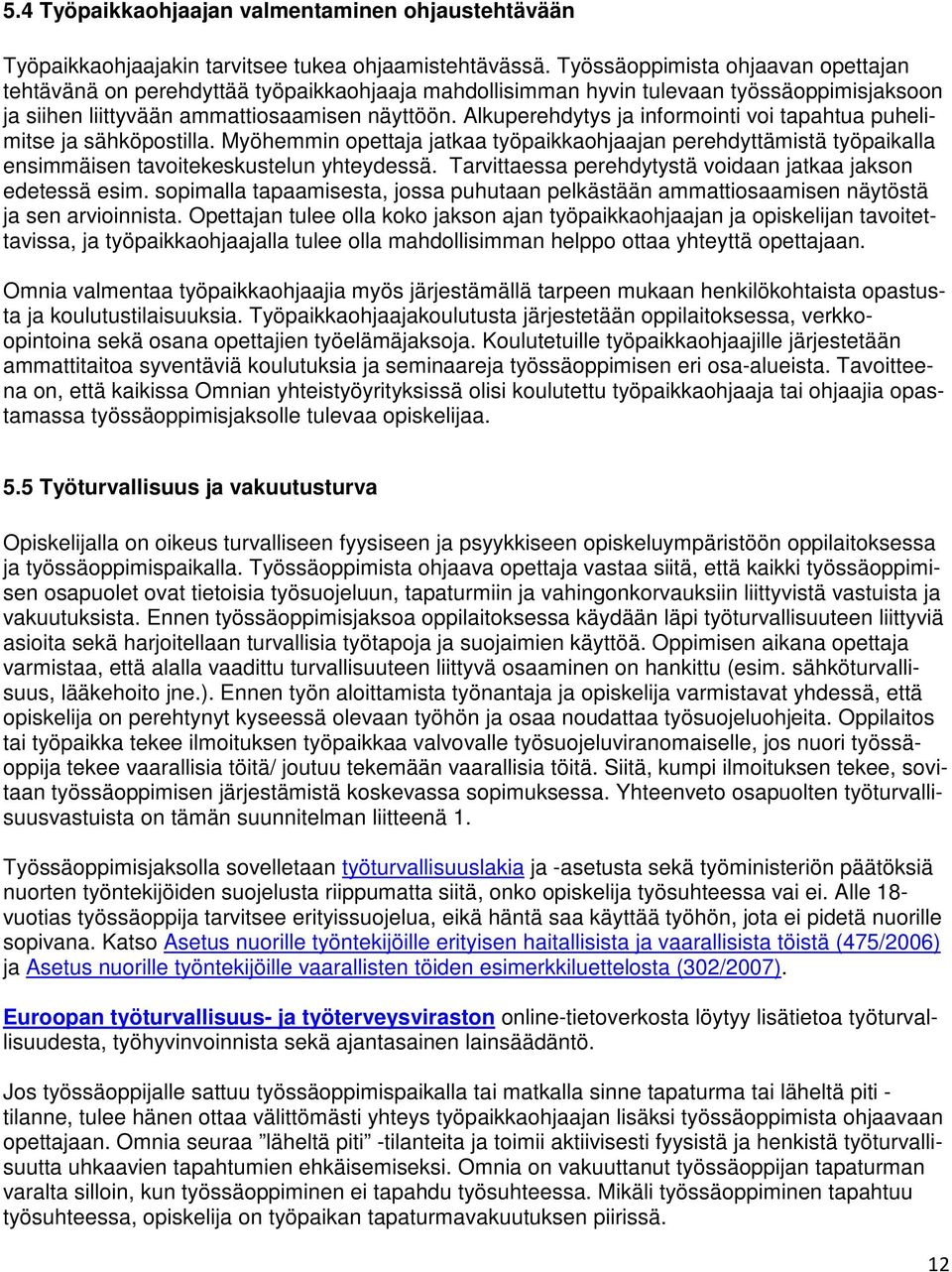 Alkuperehdytys ja informointi voi tapahtua puhelimitse ja sähköpostilla. Myöhemmin opettaja jatkaa työpaikkaohjaajan perehdyttämistä työpaikalla ensimmäisen tavoitekeskustelun yhteydessä.