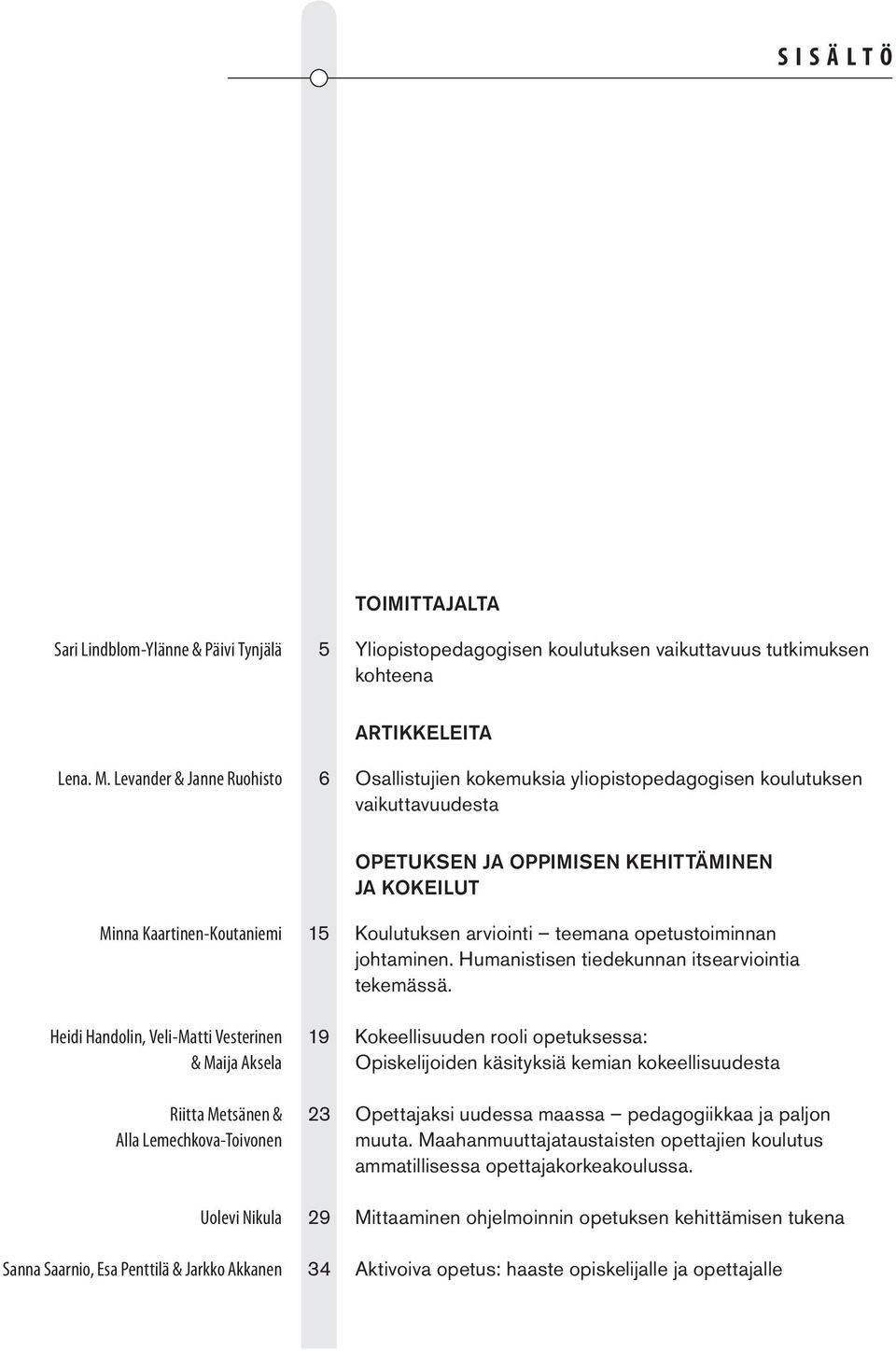 Veli-Matti Vesterinen & Maija Aksela Riitta Metsänen & Alla Lemechkova-Toivonen Uolevi Nikula Sanna Saarnio, Esa Penttilä & Jarkko Akkanen 15 Koulutuksen arviointi teemana opetustoiminnan johtaminen.