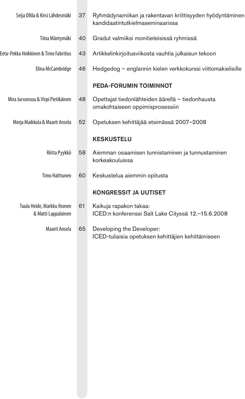 & Virpi Pietikäinen Merja Maikkola & Maarit Ansela 48 Opettajat tiedonlähteiden äärellä tiedonhausta omakohtaiseen oppimisprosessiin 52 Opetuksen kehittäjää etsimässä 2007 2008 KESKUSTELU Riitta