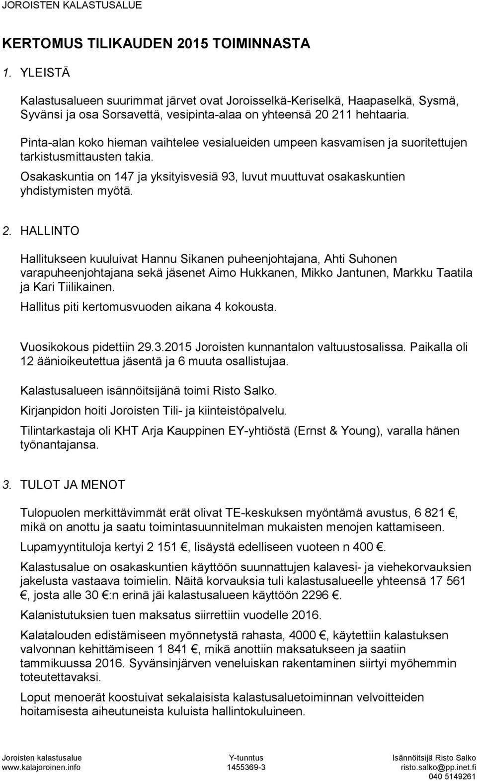 2. HALLINTO Hallitukseen kuuluivat Hannu Sikanen puheenjohtajana, Ahti Suhonen varapuheenjohtajana sekä jäsenet Aimo Hukkanen, Mikko Jantunen, Markku Taatila ja Kari Tiilikainen.