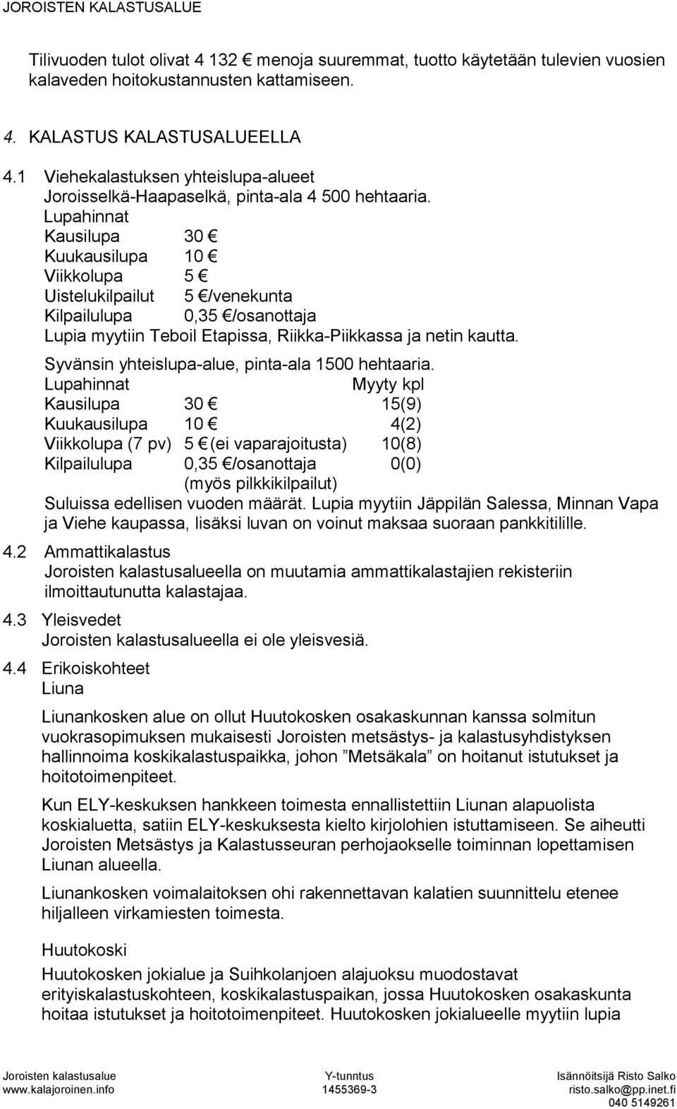 Lupahinnat Kausilupa 30 Kuukausilupa 10 Viikkolupa 5 Uistelukilpailut 5 /venekunta Kilpailulupa 0,35 /osanottaja Lupia myytiin Teboil Etapissa, Riikka-Piikkassa ja netin kautta.