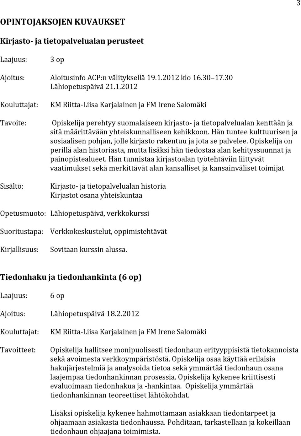 Hän tuntee kulttuurisen ja sosiaalisen pohjan, jolle kirjasto rakentuu ja jota se palvelee. Opiskelija on perillä alan historiasta, mutta lisäksi hän tiedostaa alan kehityssuunnat ja painopistealueet.