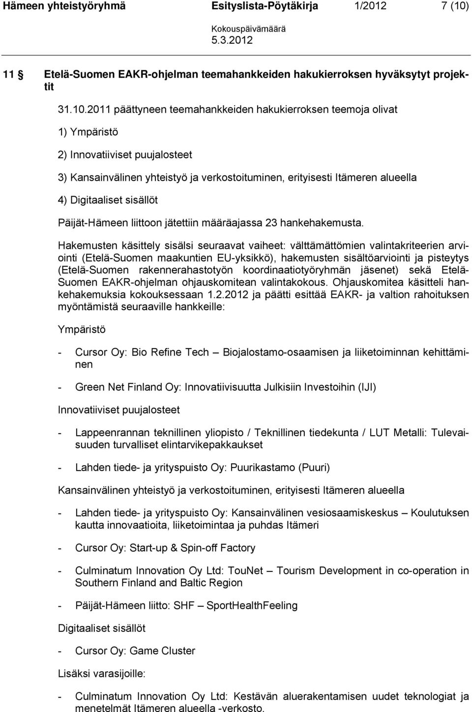 2011 päättyneen teemahankkeiden hakukierroksen teemoja olivat 1) Ympäristö 2) Innovatiiviset puujalosteet 3) Kansainvälinen yhteistyö ja verkostoituminen, erityisesti Itämeren alueella 4)