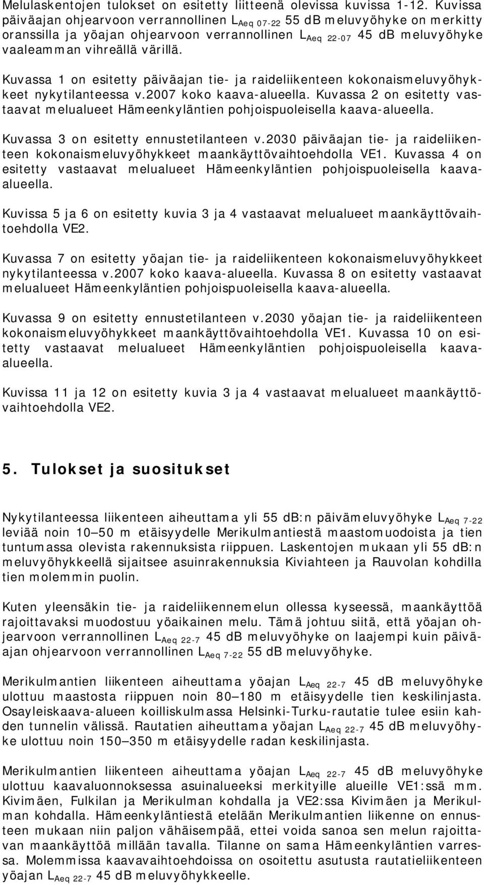 Kuvassa 1 on esitetty päiväajan tie- ja raideliikenteen kokonaismeluvyöhykkeet nykytilanteessa v.2007 koko kaava-alueella.