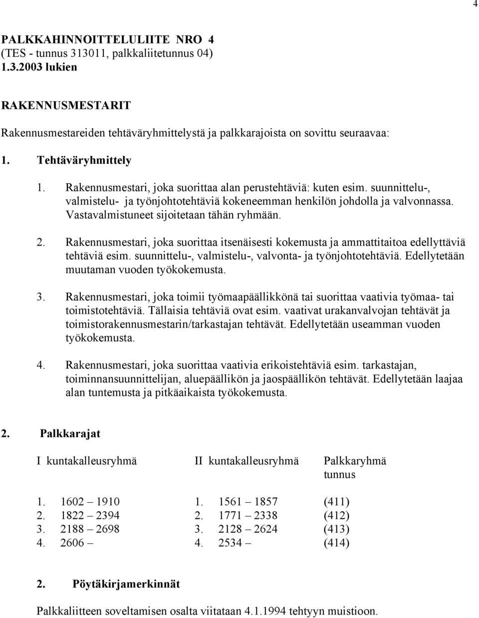 Vastavalmistuneet sijoitetaan tähän ryhmään. 2. Rakennusmestari, joka suorittaa itsenäisesti kokemusta ja ammattitaitoa edellyttäviä tehtäviä esim.