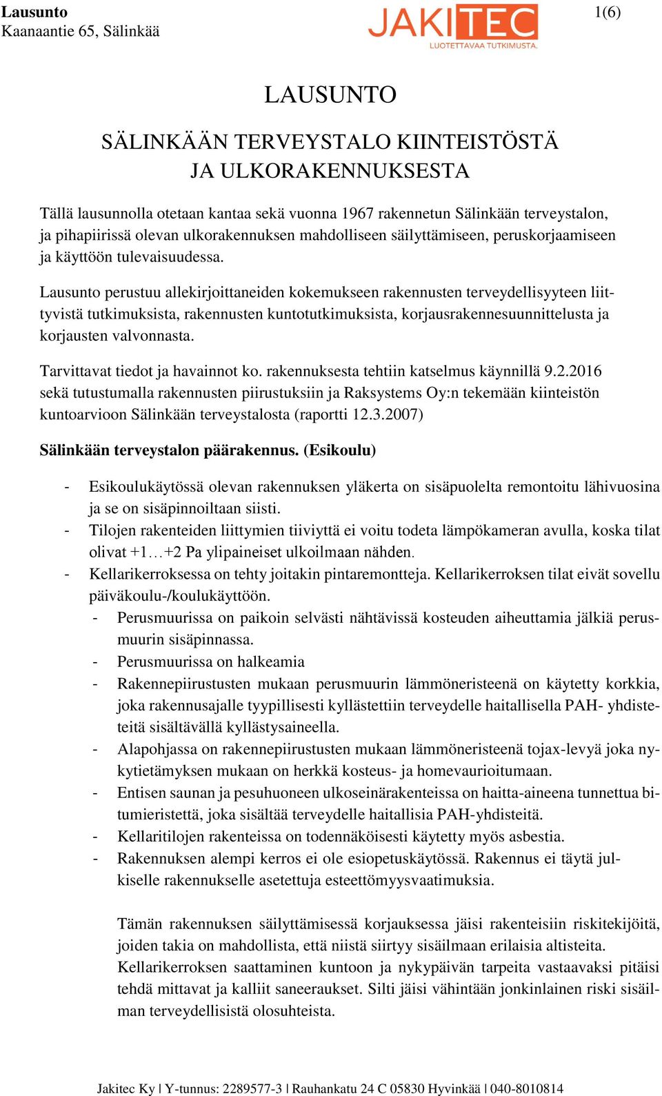 Lausunto perustuu allekirjoittaneiden kokemukseen rakennusten terveydellisyyteen liittyvistä tutkimuksista, rakennusten kuntotutkimuksista, korjausrakennesuunnittelusta ja korjausten valvonnasta.