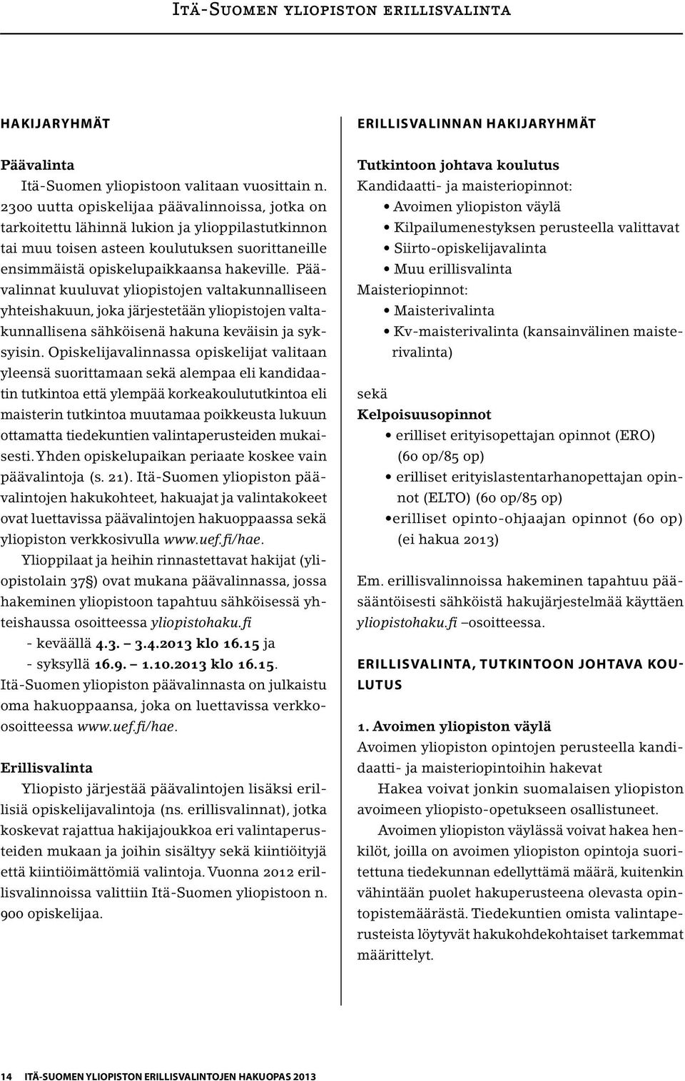 Päävalinnat kuuluvat yliopistojen valtakunnalliseen yhteishakuun, joka järjestetään yliopistojen valtakunnallisena sähköisenä hakuna keväisin ja syksyisin.