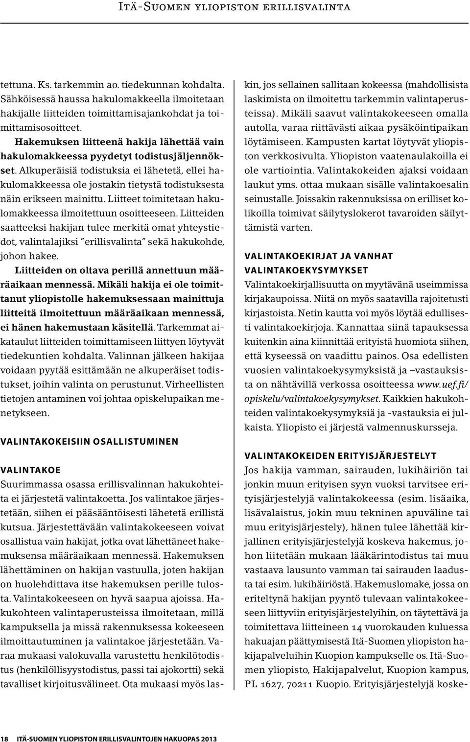 Alkuperäisiä todistuksia ei lähetetä, ellei hakulomakkeessa ole jostakin tietystä todistuksesta näin erikseen mainittu. Liitteet toimitetaan hakulomakkeessa ilmoitettuun osoitteeseen.
