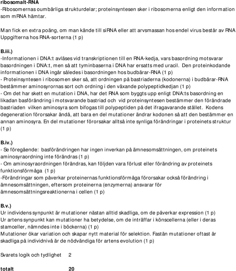 ) -Informationen i DNA:t avläses vid transkriptionen till en RNA-kedja, vars basordning motsvarar basordningen i DNA:t, men så att tyminbaserna i DNA har ersatts med uracil.