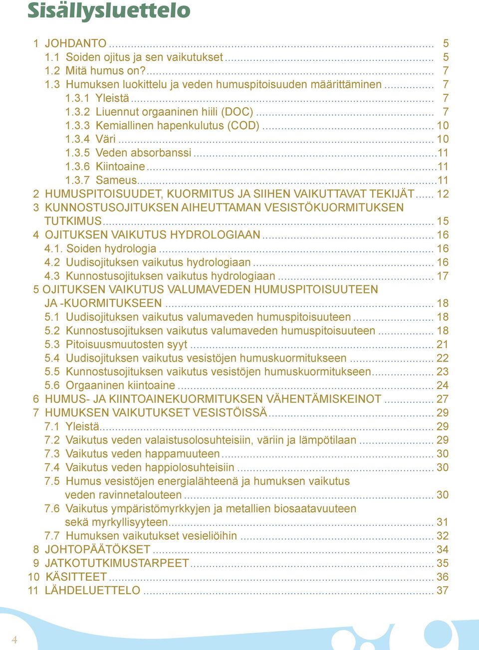 .. 12 3 KUNNOSTUSOJITUKSEN AIHEUTTAMAN VESISTÖKUORMITUKSEN TUTKIMUS... 15 4 OJITUKSEN VAIKUTUS HYDROLOGIAAN... 16 4.1. Soiden hydrologia... 16 4.2 Uudisojituksen vaikutus hydrologiaan... 16 4.3 Kunnostusojituksen vaikutus hydrologiaan.