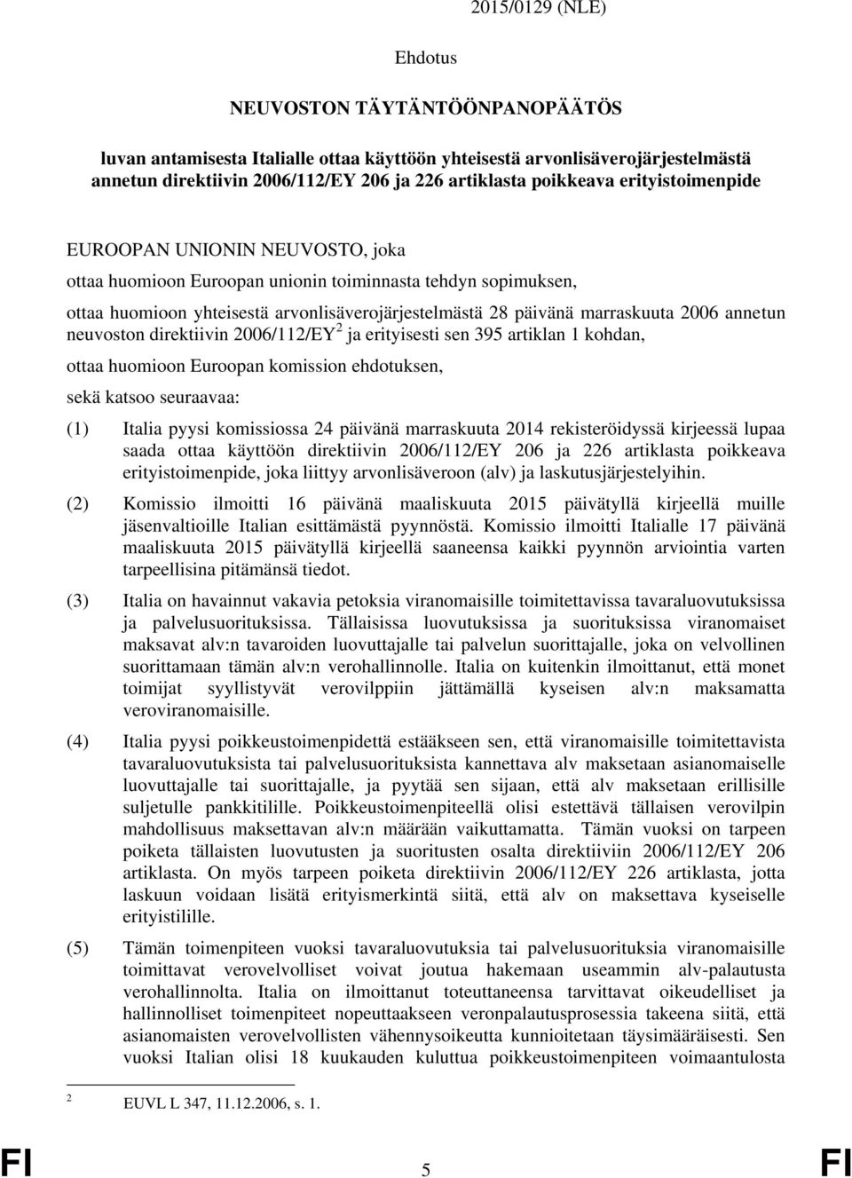 2006 annetun neuvoston direktiivin 2006/112/EY 2 ja erityisesti sen 395 artiklan 1 kohdan, ottaa huomioon Euroopan komission ehdotuksen, sekä katsoo seuraavaa: (1) Italia pyysi komissiossa 24 päivänä