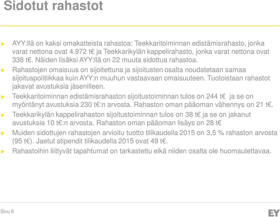 Tuotoistaan rahastot jakavat avustuksia jäsenilleen. Teekkaritoiminnan edistämisrahaston sijoitustoiminnan tulos on 244 t ja se on myöntänyt avustuksia 230 t :n arvosta.