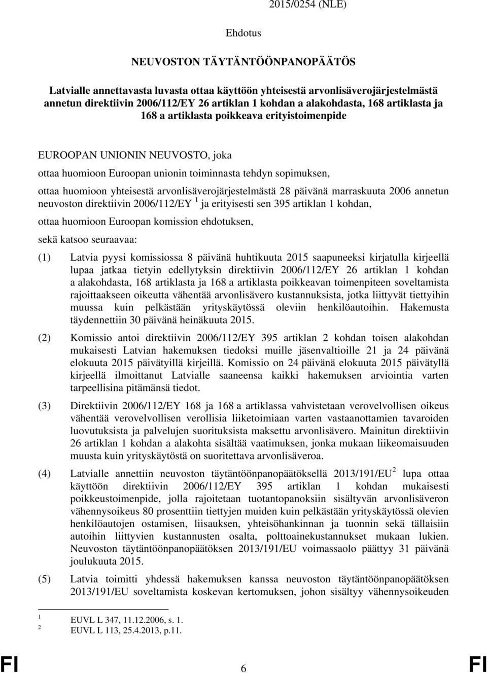 arvonlisäverojärjestelmästä 28 päivänä marraskuuta 2006 annetun neuvoston direktiivin 2006/112/EY 1 ja erityisesti sen 395 artiklan 1 kohdan, ottaa huomioon Euroopan komission ehdotuksen, sekä katsoo