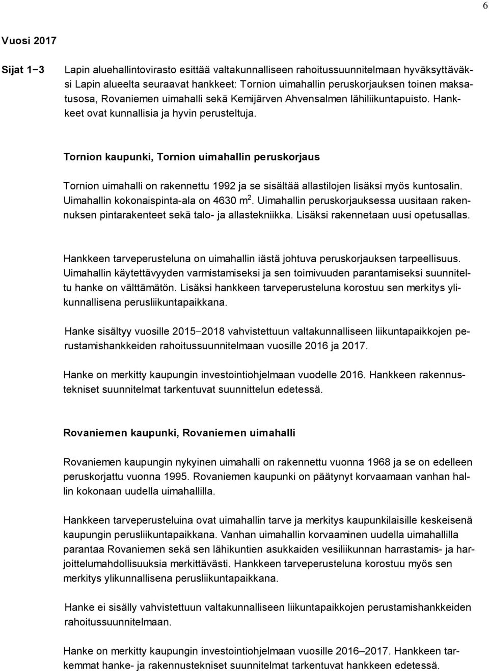 Tornion kaupunki, Tornion uimahallin peruskorjaus Tornion uimahalli on rakennettu 1992 ja se sisältää allastilojen lisäksi myös kuntosalin. Uimahallin kokonaispinta-ala on 4630 m 2.