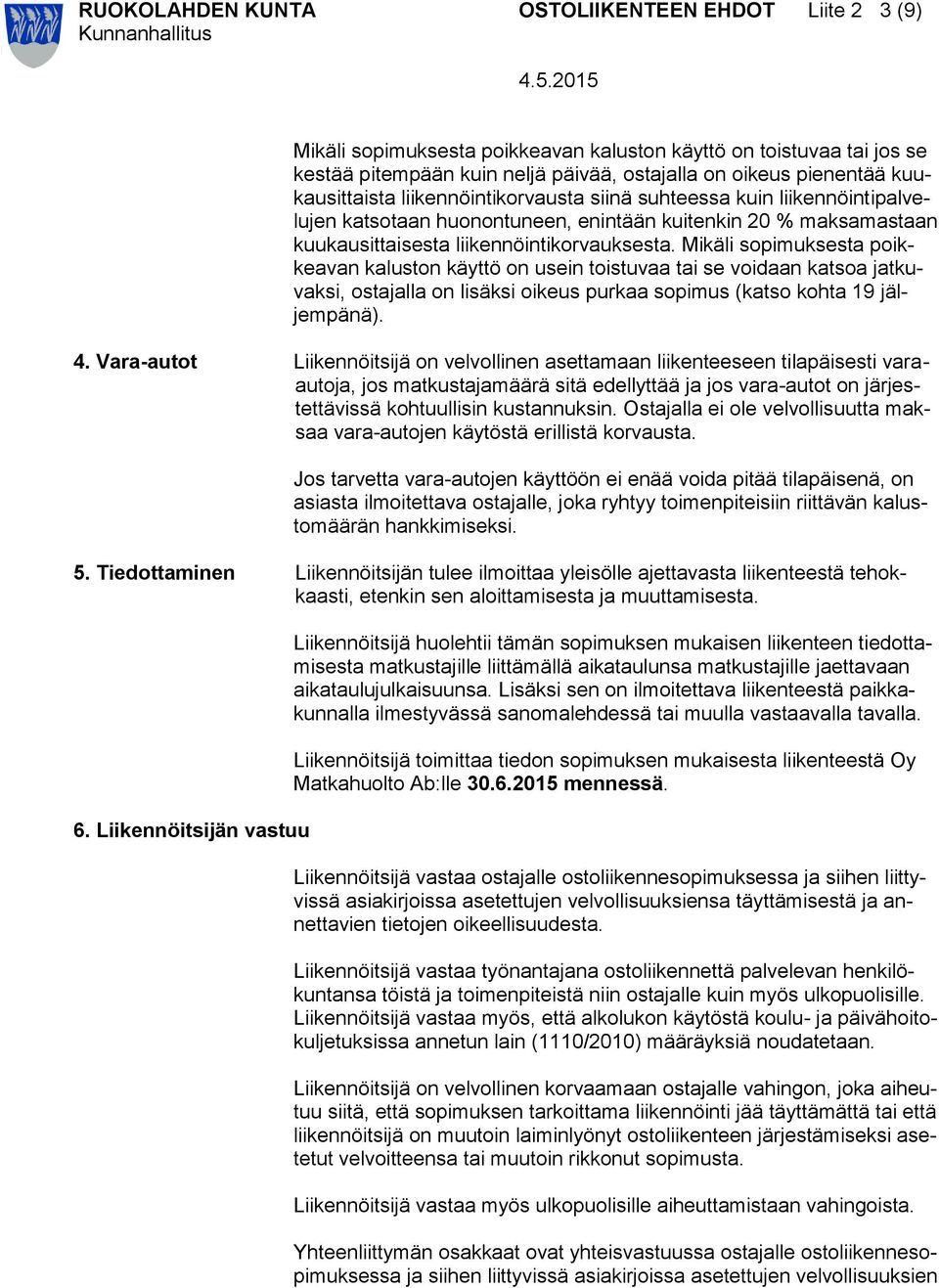 Mikäli sopimuksesta poikkeavan kaluston käyttö on usein toistuvaa tai se voidaan katsoa jatkuvaksi, ostajalla on lisäksi oikeus purkaa sopimus (katso kohta 19 jäljempänä). 4.