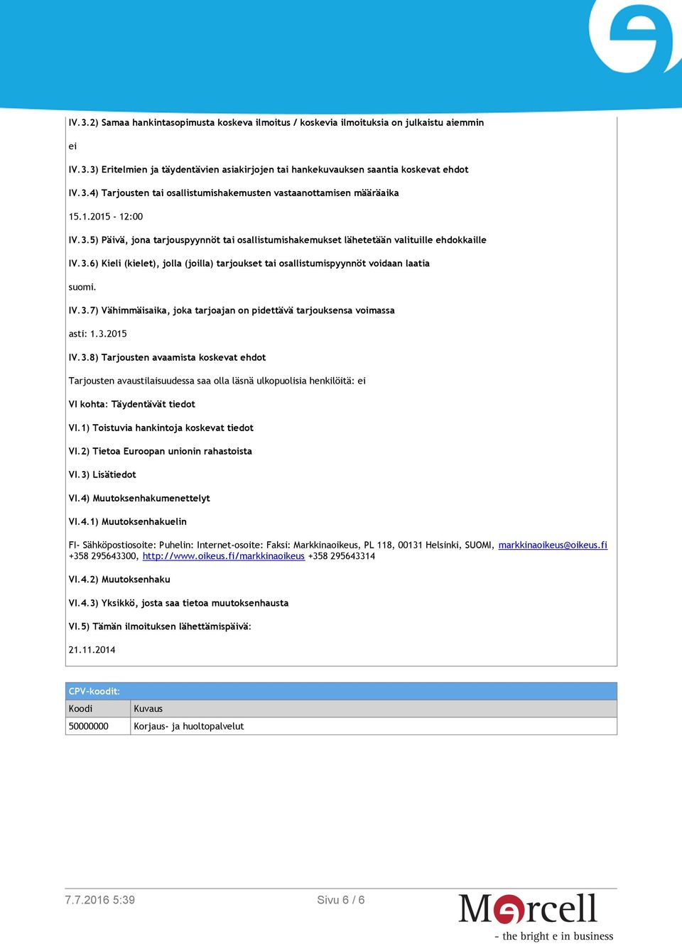 IV.3.7) Vähimmäisaika, joka tarjoajan on pidettävä tarjouksensa voimassa asti: 1.3.2015 IV.3.8) Tarjousten avaamista koskevat ehdot Tarjousten avaustilaisuudessa saa olla läsnä ulkopuolisia henkilöitä: ei VI kohta: Täydentävät tiedot VI.