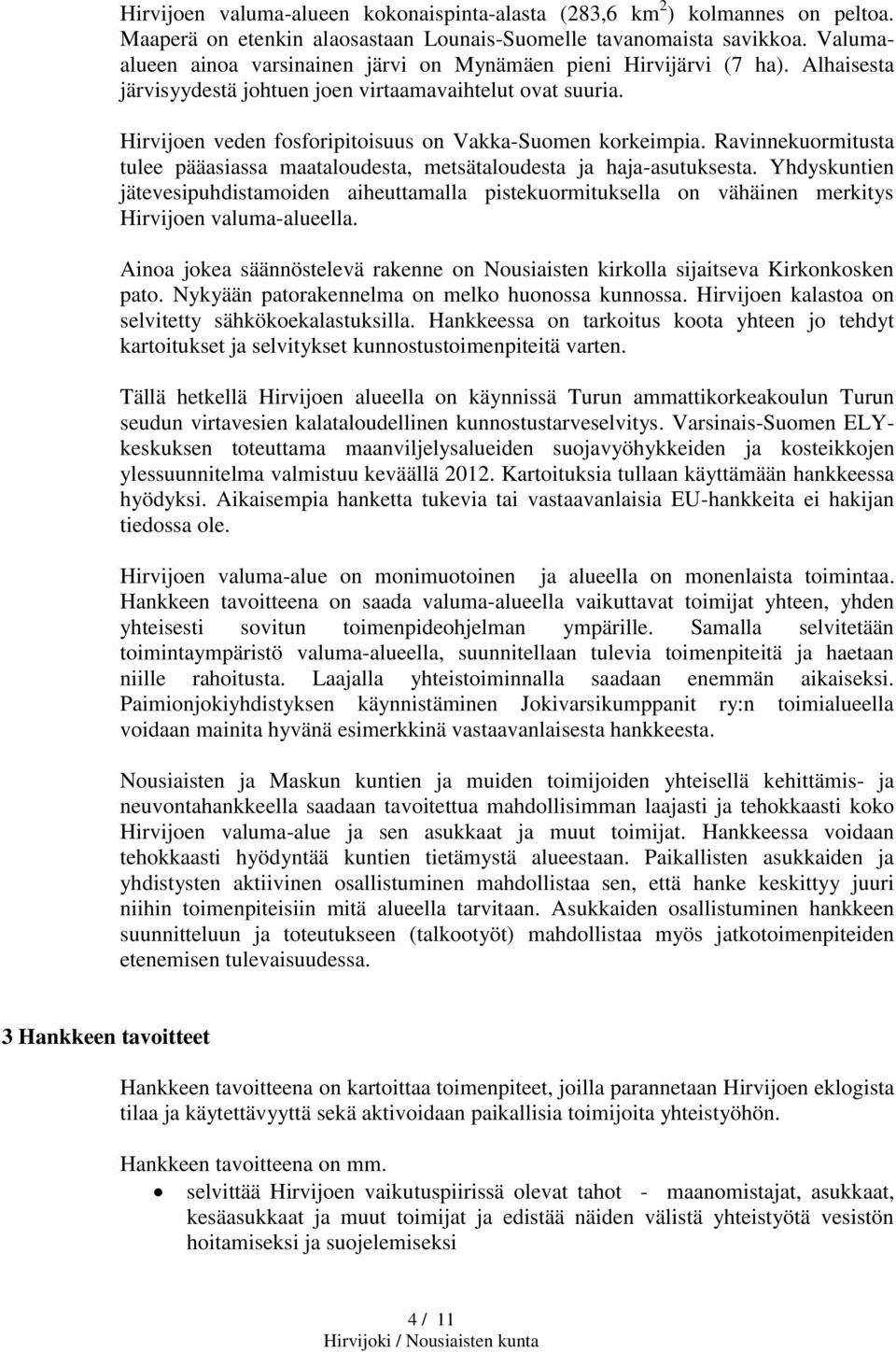 Hirvijoen veden fosforipitoisuus on Vakka-Suomen korkeimpia. Ravinnekuormitusta tulee pääasiassa maataloudesta, metsätaloudesta ja haja-asutuksesta.