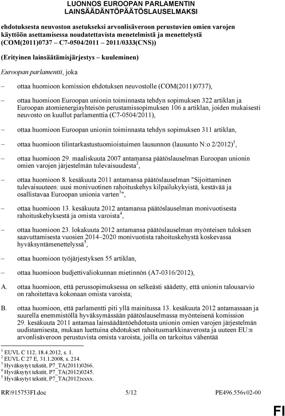 huomioon Euroopan unionin toiminnasta tehdyn sopimuksen 322 artiklan ja Euroopan atomienergiayhteisön perustamissopimuksen 106 a artiklan, joiden mukaisesti neuvosto on kuullut parlamenttia