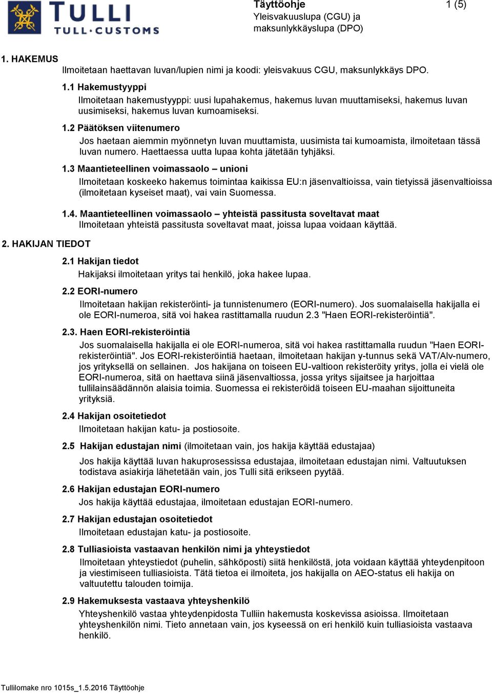 2 Päätöksen viitenumero Jos haetaan aiemmin myönnetyn luvan muuttamista, uusimista tai kumoamista, ilmoitetaan tässä luvan numero. Haettaessa uutta lupaa kohta jätetään tyhjäksi. 1.