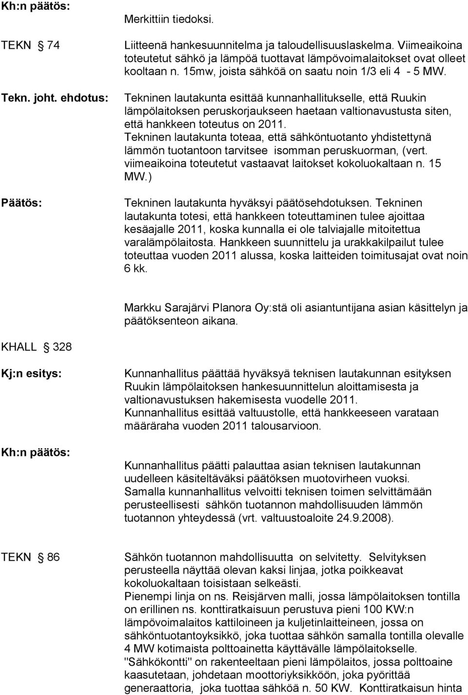 Tekninen lautakunta esittää kunnanhallitukselle, että Ruukin lämpölaitoksen peruskorjaukseen haetaan valtionavustusta siten, että hankkeen toteutus on 2011.