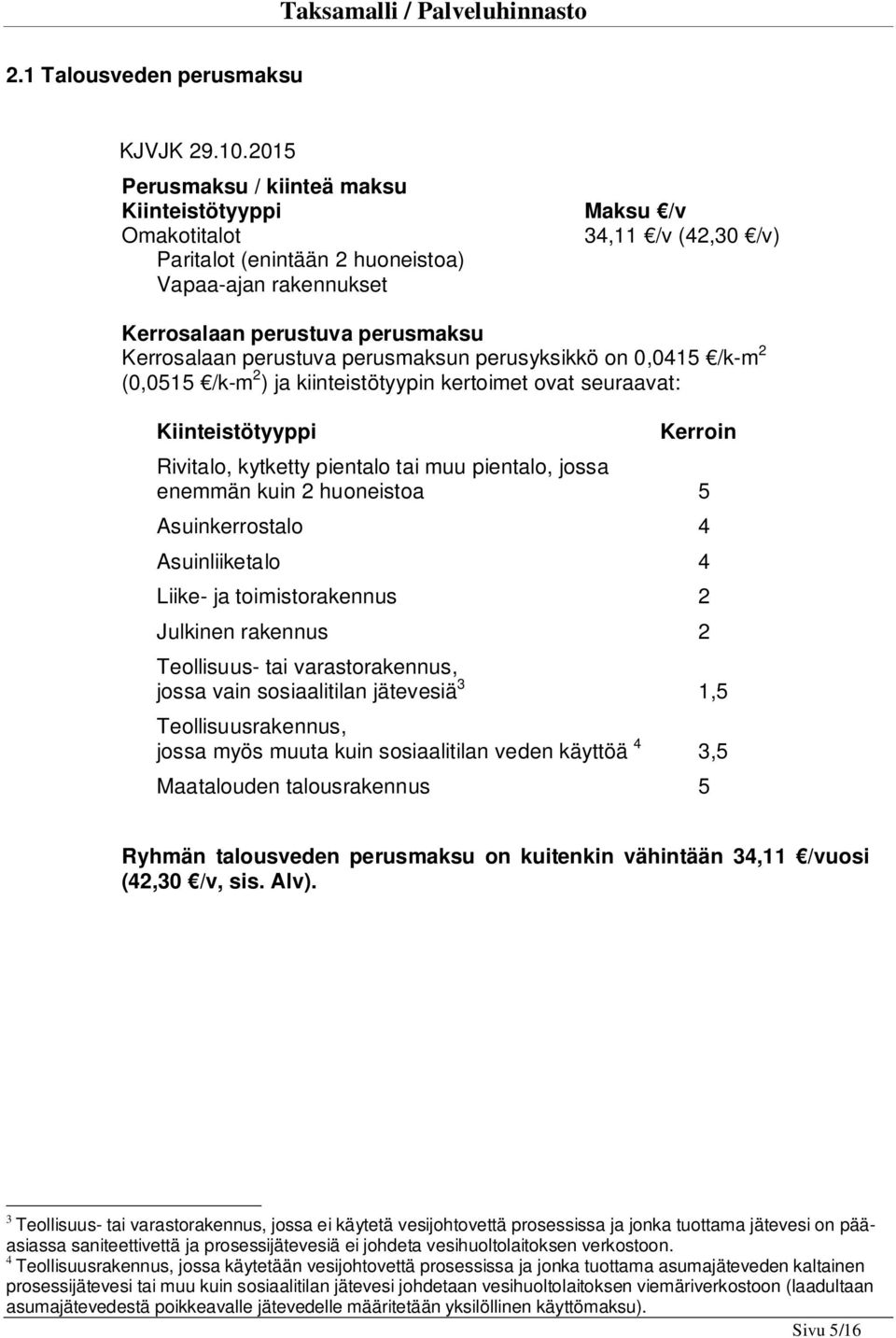 pientalo, jossa enemmän kuin 2 huoneistoa 5 Asuinkerrostalo 4 Asuinliiketalo 4 Liike- ja toimistorakennus 2 Julkinen rakennus 2 Teollisuus- tai varastorakennus, jossa vain sosiaalitilan jätevesiä 3