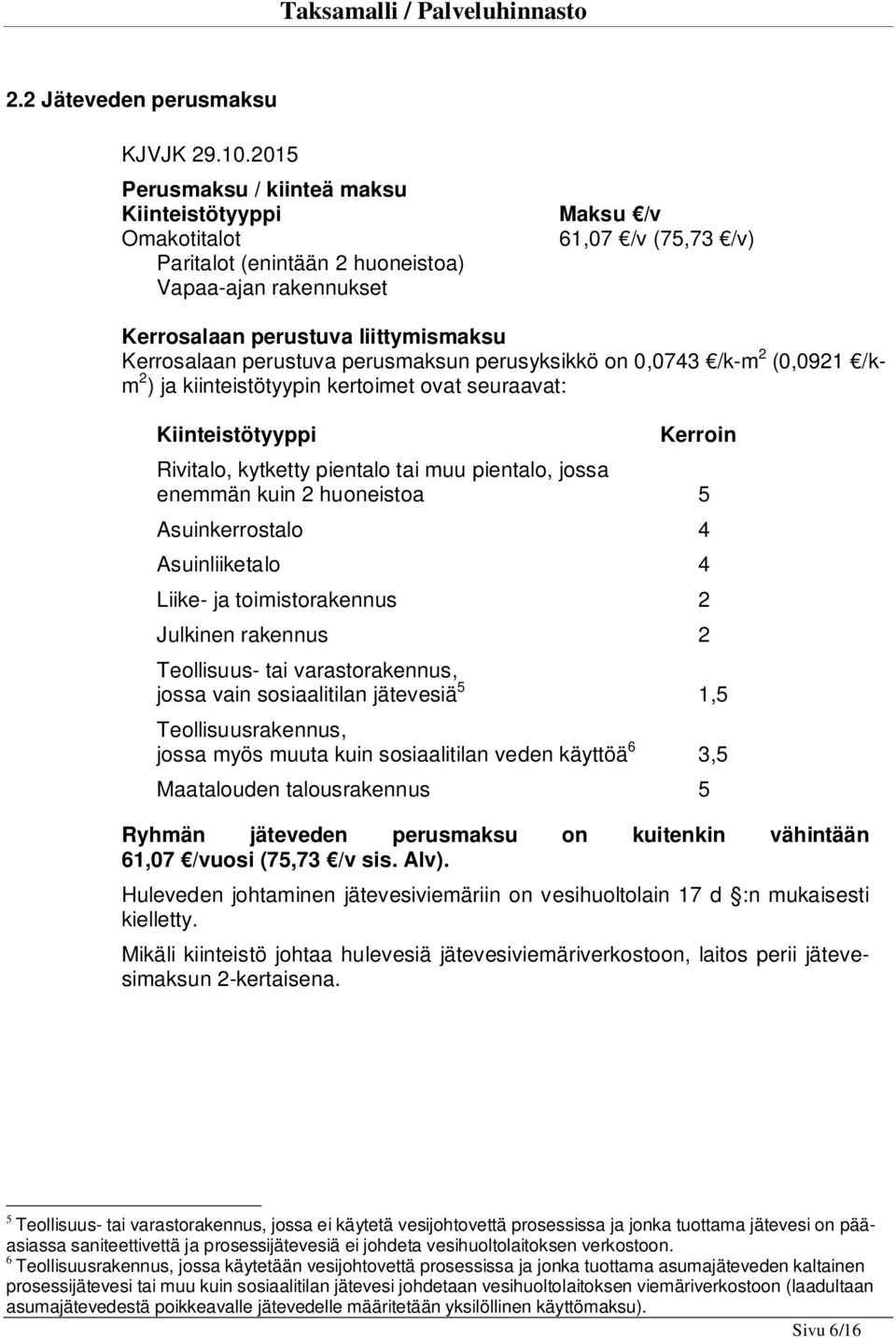 muu pientalo, jossa enemmän kuin 2 huoneistoa 5 Asuinkerrostalo 4 Asuinliiketalo 4 Liike- ja toimistorakennus 2 Julkinen rakennus 2 Teollisuus- tai varastorakennus, jossa vain sosiaalitilan jätevesiä