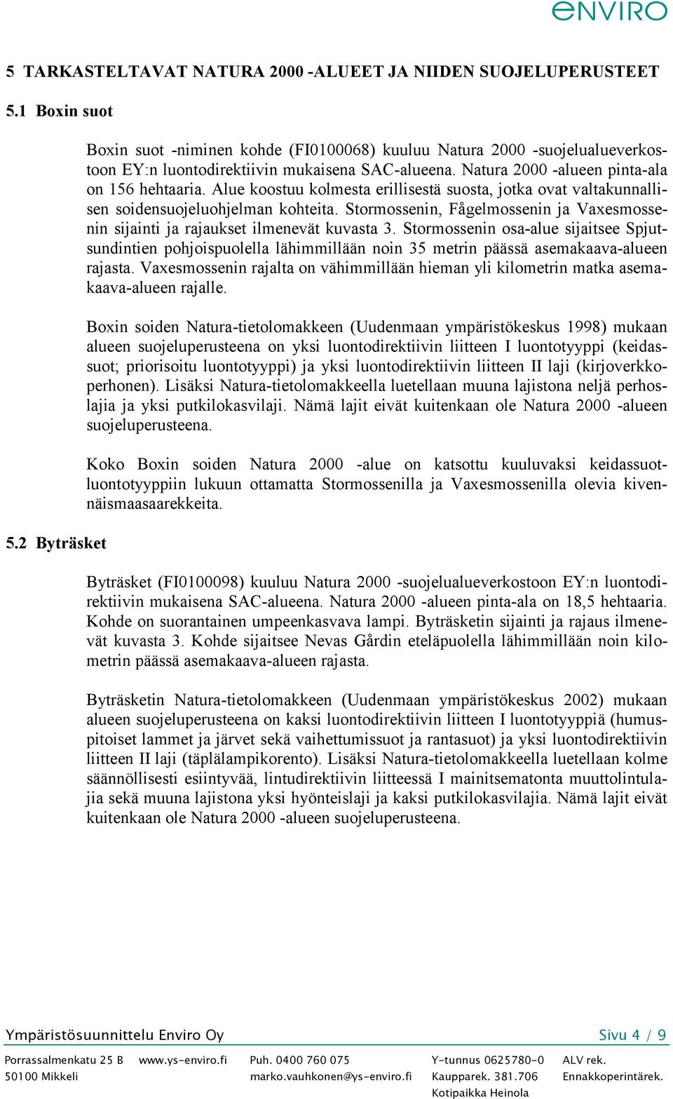 Alue koostuu kolmesta erillisestä suosta, jotka ovat valtakunnallisen soidensuojeluohjelman kohteita. Stormossenin, Fågelmossenin ja Vaxesmossenin sijainti ja rajaukset ilmenevät kuvasta 3.