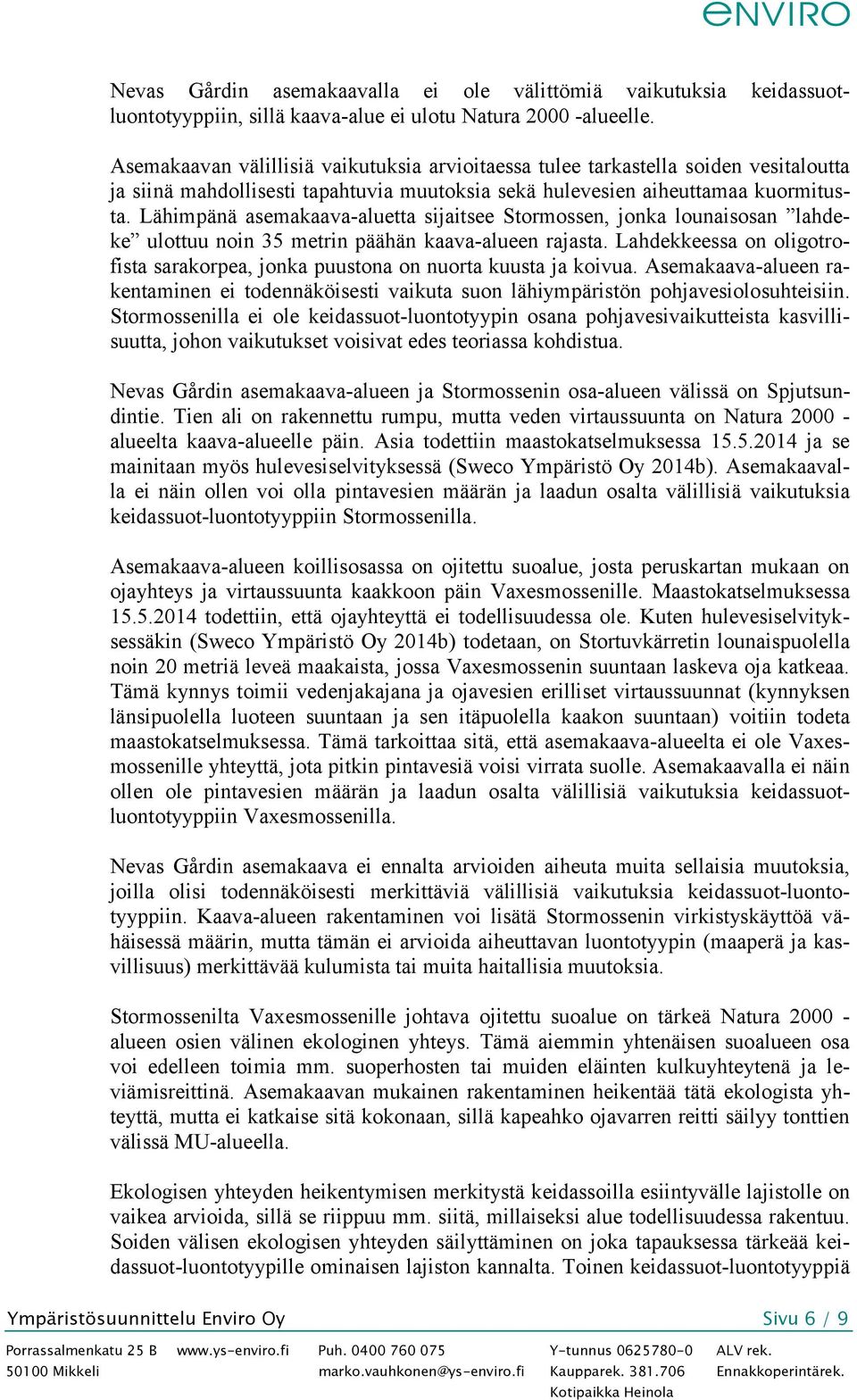 Lähimpänä asemakaava-aluetta sijaitsee Stormossen, jonka lounaisosan lahdeke ulottuu noin 35 metrin päähän kaava-alueen rajasta.