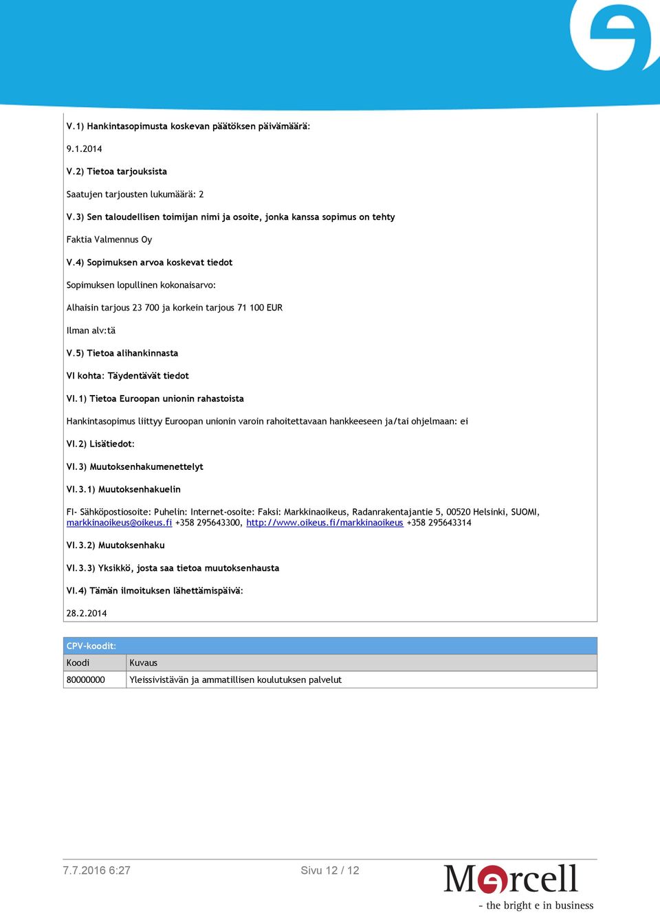 Muutoksenhakumenettelyt VI.3.1) Muutoksenhakuelin FI- Sähköpostiosoite: Puhelin: Internet-osoite: Faksi: Markkinaoikeus, Radanrakentajantie 5, 00520 Helsinki, SUOMI, markkinaoikeus@oikeus.