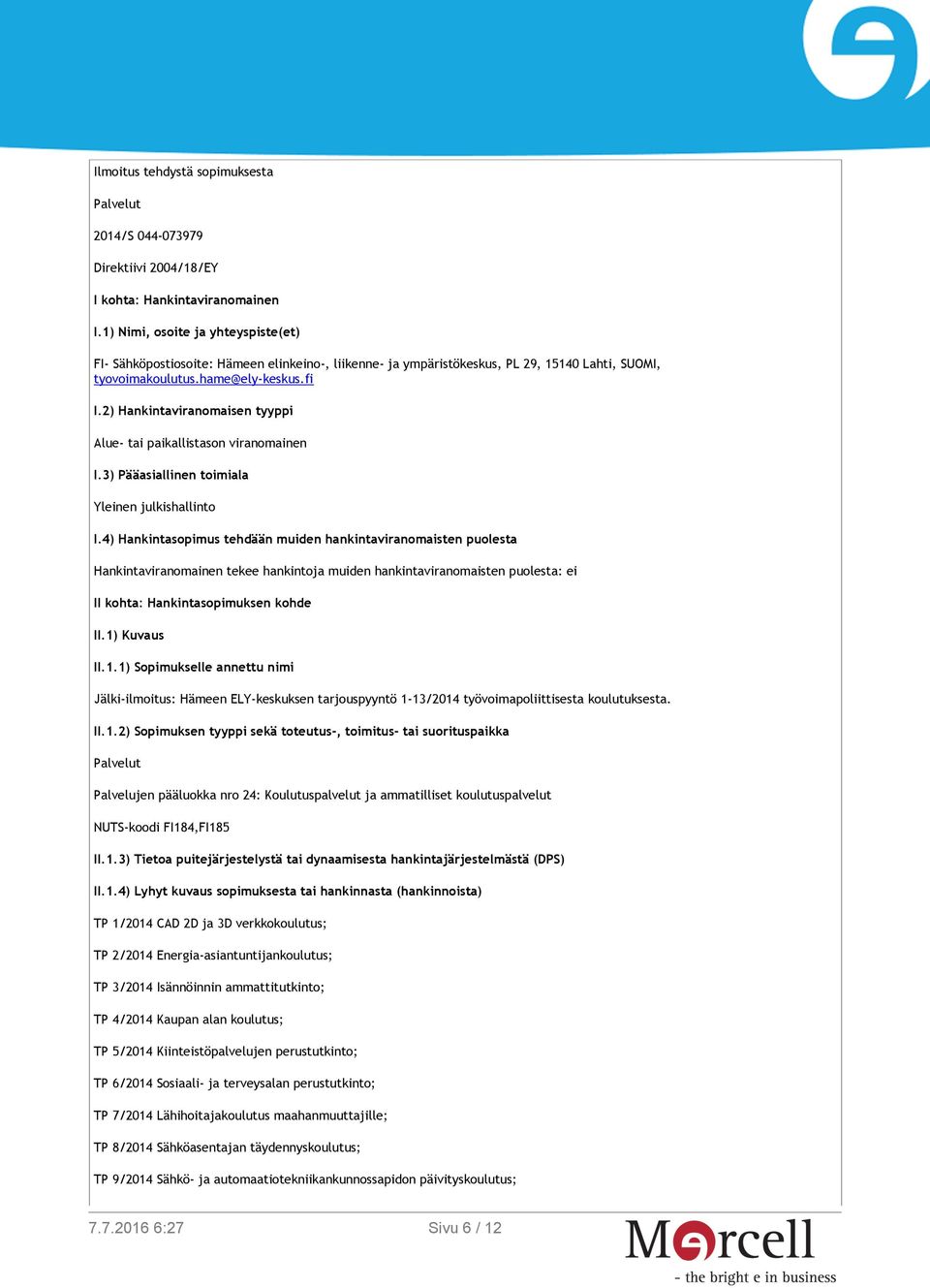 2) Hankintaviranomaisen tyyppi Alue- tai paikallistason viranomainen I.3) Pääasiallinen toimiala Yleinen julkishallinto I.