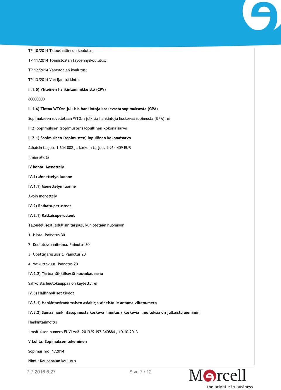 1) Menettelyn luonne IV.1.1) Menettelyn luonne Avoin menettely IV.2) Ratkaisuperusteet IV.2.1) Ratkaisuperusteet Taloudellisesti edullisin tarjous, kun otetaan huomioon 1. Hinta. Painotus 30 2.