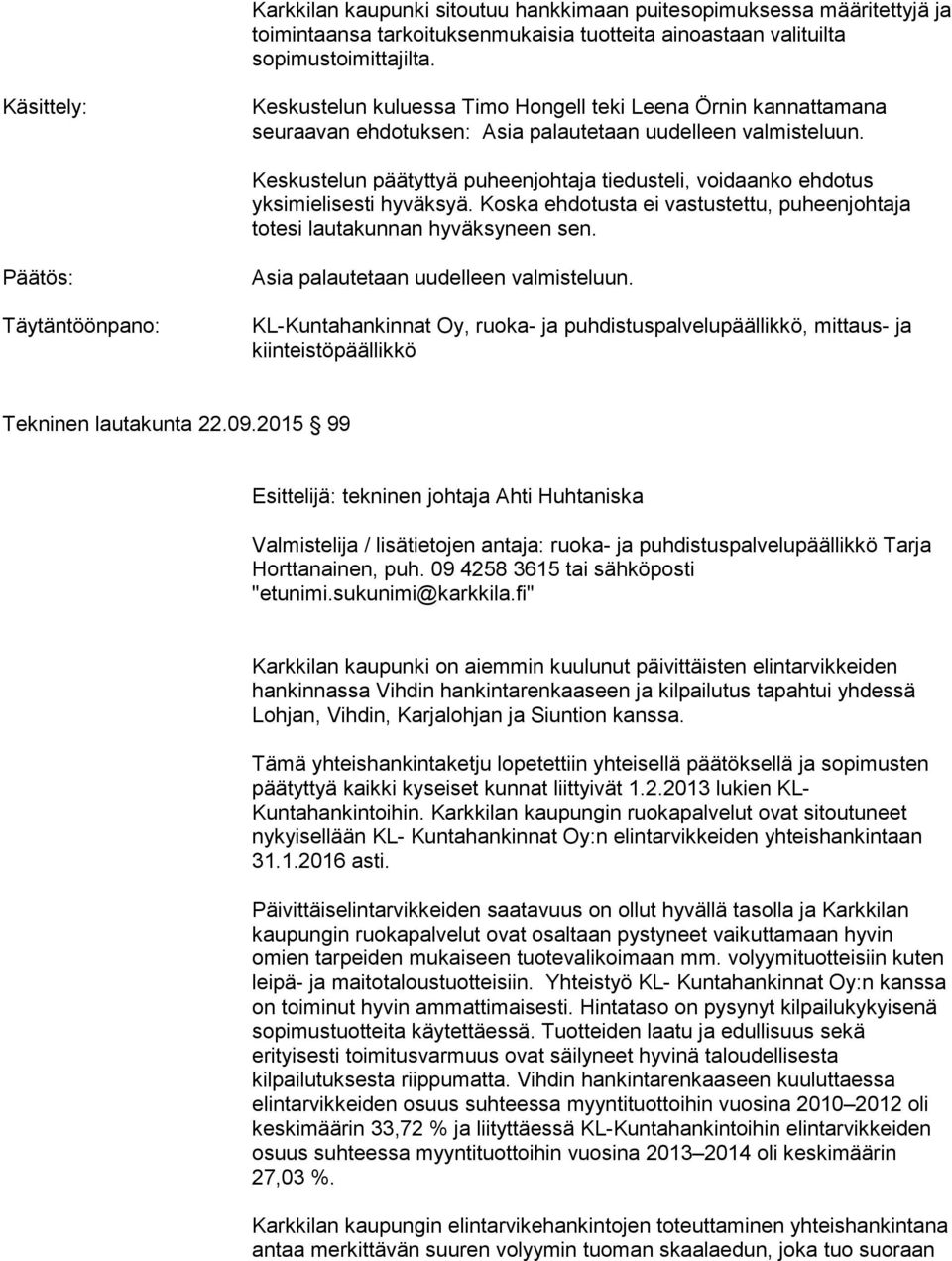 Keskustelun päätyttyä puheenjohtaja tiedusteli, voidaanko ehdotus yksimielisesti hyväksyä. Koska ehdotusta ei vastustettu, puheenjohtaja totesi lautakunnan hyväksyneen sen.