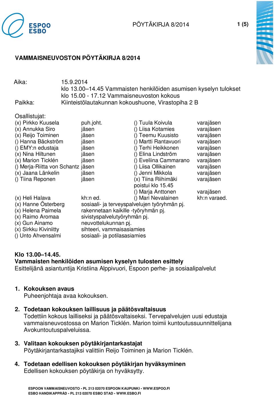 (x) Annukka Siro jäsen (x) Reijo Toiminen jäsen () Hanna Bäckström jäsen () EMY:n edustaja jäsen (x) Nina Hiltunen jäsen (x) Marion Ticklén jäsen () Merja-Riitta von Schantz jäsen (x) Jaana Länkelin