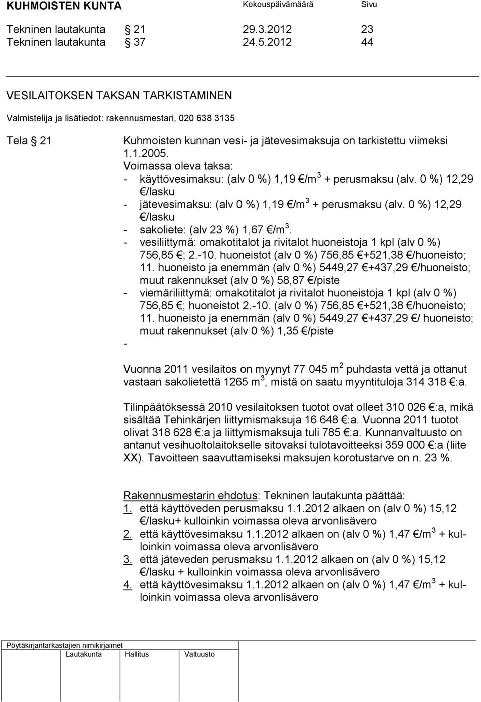 Voimassa oleva taksa: - käyttövesimaksu: (alv 0 %) 1,19 /m 3 + perusmaksu (alv. 0 %) 12,29 /lasku - jätevesimaksu: (alv 0 %) 1,19 /m 3 + perusmaksu (alv.