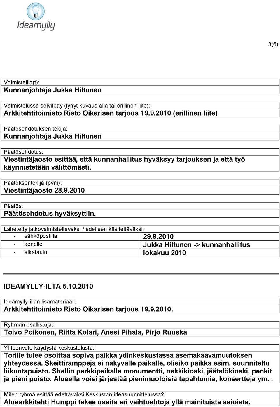 Päätöksentekijä (pvm): Viestintäjaosto 28.9.2010 Päätösehdotus hyväksyttiin. - sähköpostilla 29.9.2010 - kenelle Jukka Hiltunen -> kunnanhallitus - aikataulu lokakuu 2010 IDEAMYLLY-ILTA 5.10.2010 Ideamylly-illan lisämateriaali: Arkkitehtitoimisto Risto Oikarisen tarjous 19.