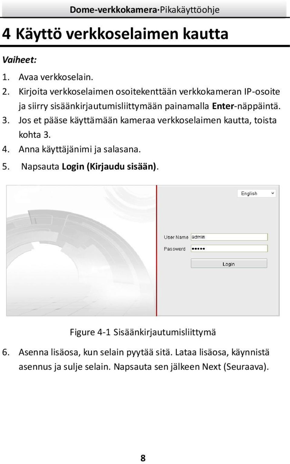 Enter-näppäintä. 3. Jos et pääse käyttämään kameraa verkkoselaimen kautta, toista kohta 3. 4. Anna käyttäjänimi ja salasana. 5.